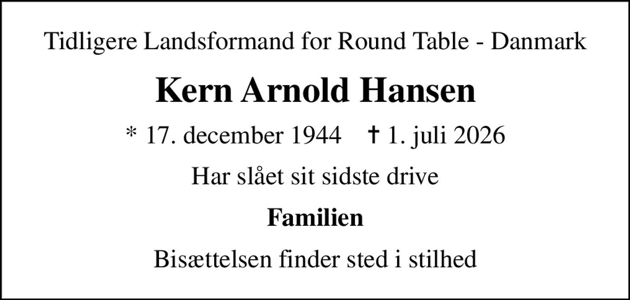 Tidligere Landsformand for Round Table - Danmark
Kern Arnold Hansen
* 17. december 1944    ✝ 1. juli 2026
Har slået sit sidste drive
Familien
Bisættelsen finder sted i stilhed
