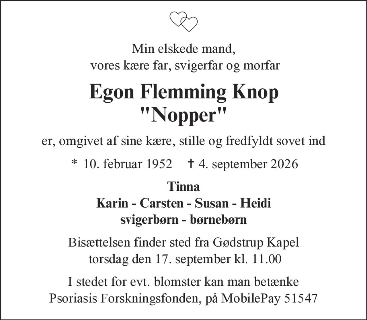 Egon Flemming Knop 
* 10. februar 1952 
✝ 4. september 2026 
I stedet for evt. blomster kan man betænke Psoriasisforeningen via mindesiden på afdøde.dk