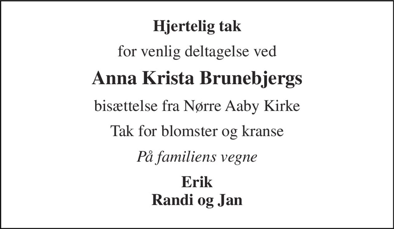 Hjertelig tak 
for venlig deltagelse ved 
Anna Krista Brunebjergs 
bisættelse fra Nørre Aaby Kirke 
Tak for blomster og kranse 
På familiens vegne 
Erik Randi og Jan