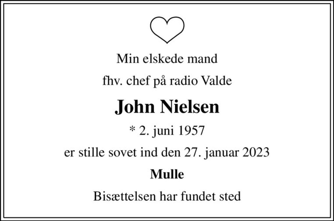 Min elskede mand
fhv. chef på radio Valde
John Nielsen
* 2. juni 1957
er stille sovet ind den 27. januar 2023
Mulle
Bisættelsen har fundet sted