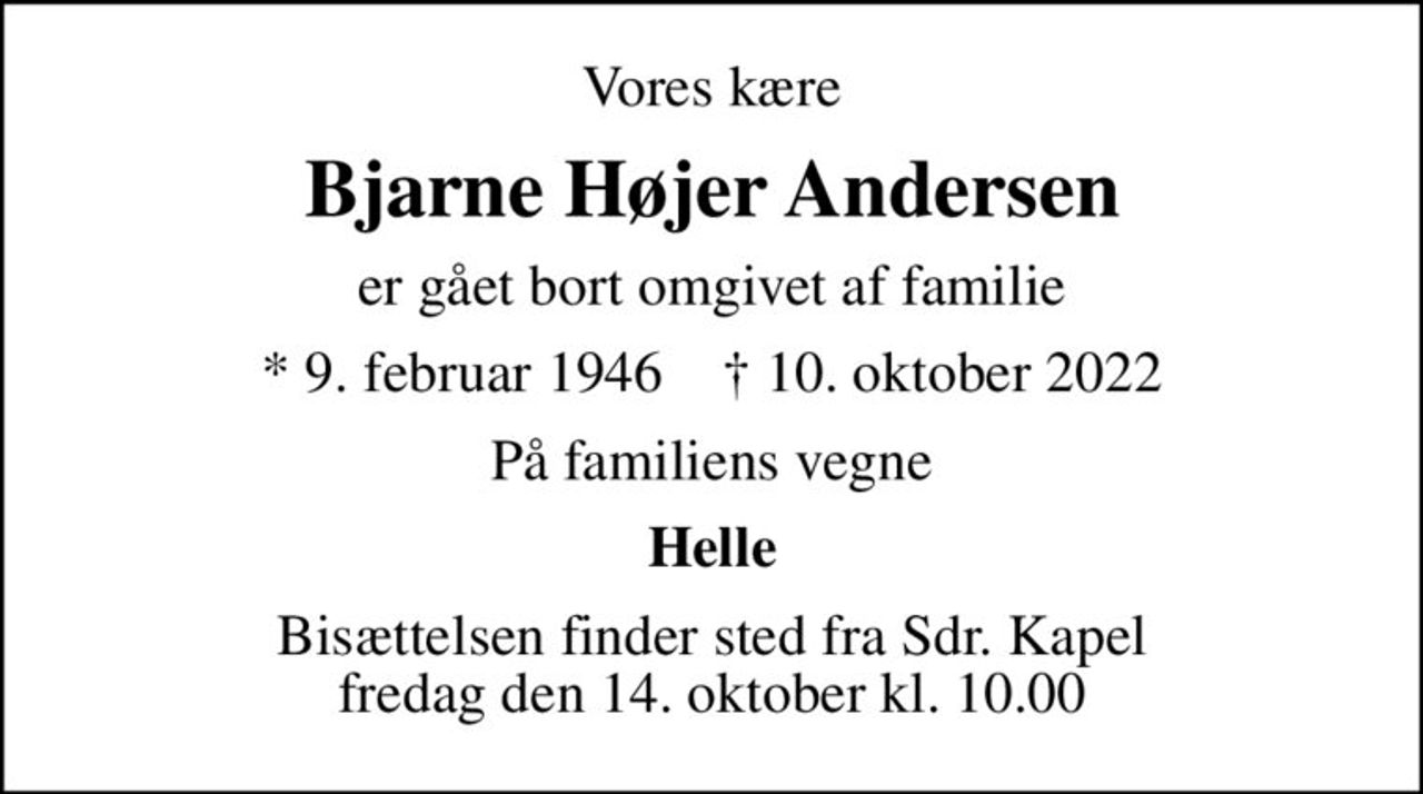 Vores kære
Bjarne Højer Andersen
er gået bort omgivet af familie
* 9. februar 1946    ✝ 10. oktober 2022
På familiens vegne
Helle
Bisættelsen finder sted fra Sdr. Kapel  fredag den 14. oktober kl. 10.00