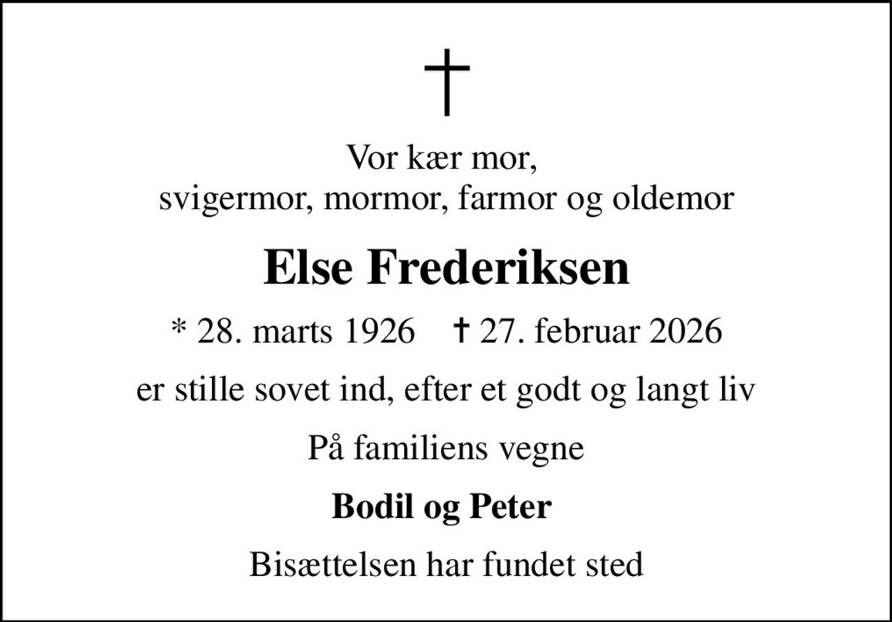 Vor kær mor,  svigermor, mormor, farmor og oldemor
Else Frederiksen
* 28. marts 1926    ✝ 27. februar 2026
er stille sovet ind, efter et godt og langt liv
På familiens vegne
Bodil og Peter 
Bisættelsen har fundet sted