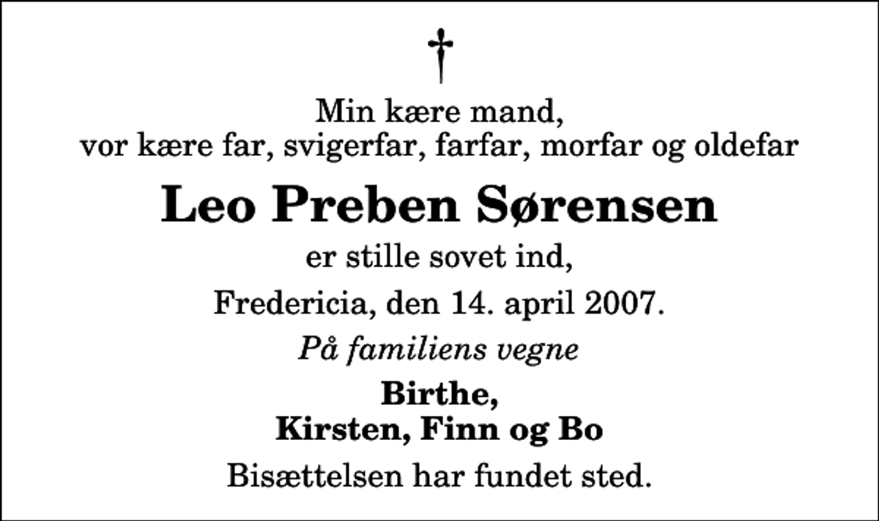 <p>Min kære mand, vor kære far, svigerfar, farfar, morfar og oldefar<br />Leo Preben Sørensen<br />er stille sovet ind,<br />Fredericia, den 14. april 2007.<br />På familiens vegne<br />Birthe, Kirsten, Finn og Bo<br />Bisættelsen har fundet sted.</p>