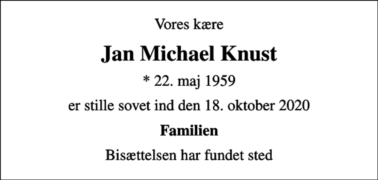 <p>Vores kære<br />Jan Michael Knust<br />* 22. maj 1959<br />er stille sovet ind den 18. oktober 2020<br />Familien<br />Bisættelsen har fundet sted</p>