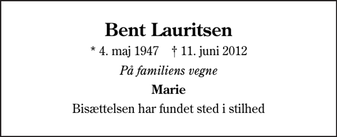 <p>Bent Lauritsen<br />* 4. maj 1947 ✝ 11. juni 2012<br />På familiens vegne<br />Marie<br />Bisættelsen har fundet sted i stilhed</p>