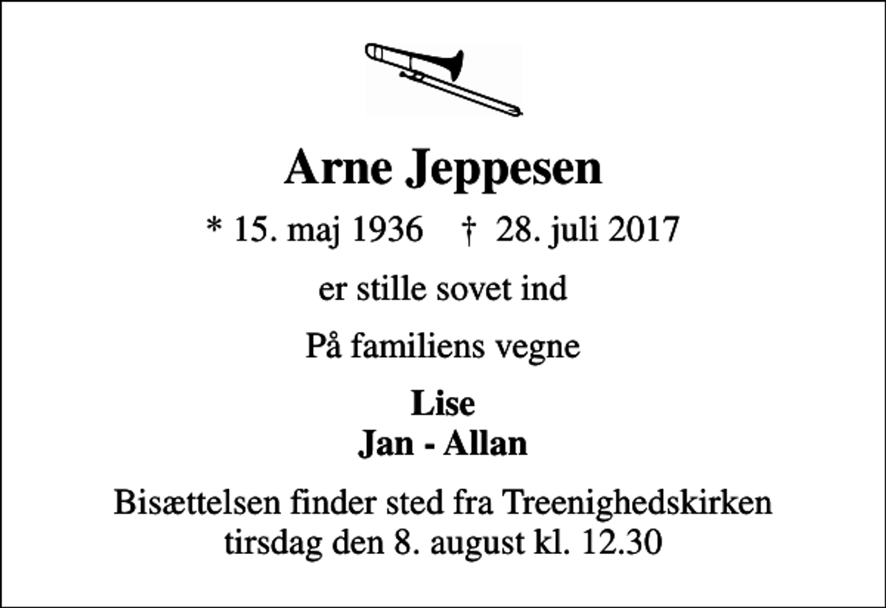 <p>Arne Jeppesen<br />* 15. maj 1936 ✝ 28. juli 2017<br />er stille sovet ind<br />På familiens vegne<br />Lise Jan - Allan<br />Bisættelsen finder sted fra Treenighedskirken tirsdag den 8. august kl. 12.30</p>