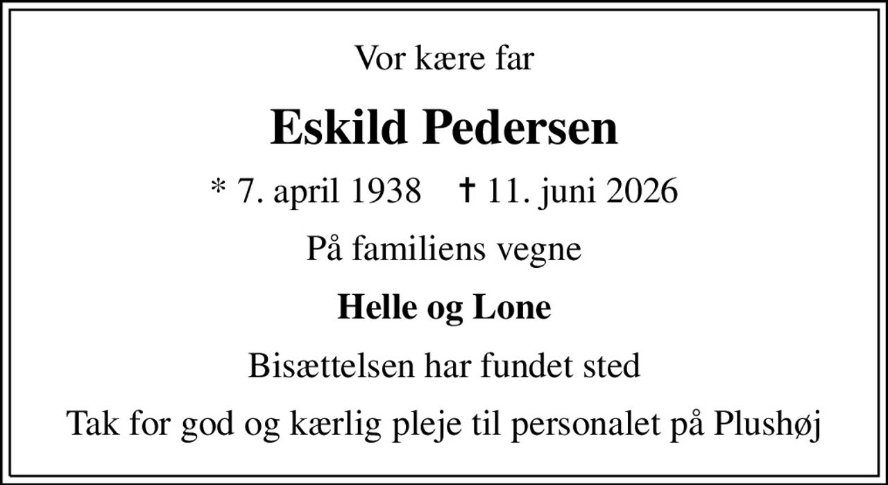 Vor kære far
Eskild Pedersen
* 7. april 1938    ✝ 11. juni 2026
På familiens vegne
Helle og Lone
Bisættelsen har fundet sted
Tak for god og kærlig pleje til personalet på Plushøj