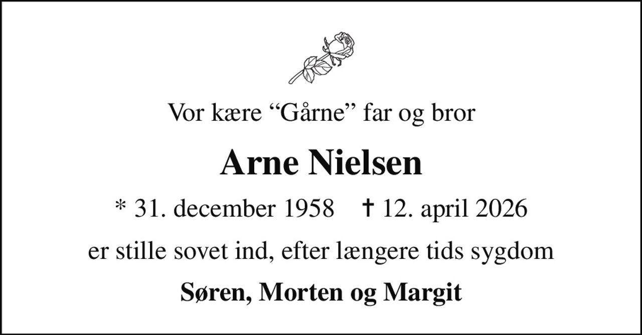 Vor kære Gårne far og bror
Arne Nielsen
* 31. december 1958    ✝ 12. april 2026
er stille sovet ind, efter længere tids sygdom
Søren, Morten og Margit