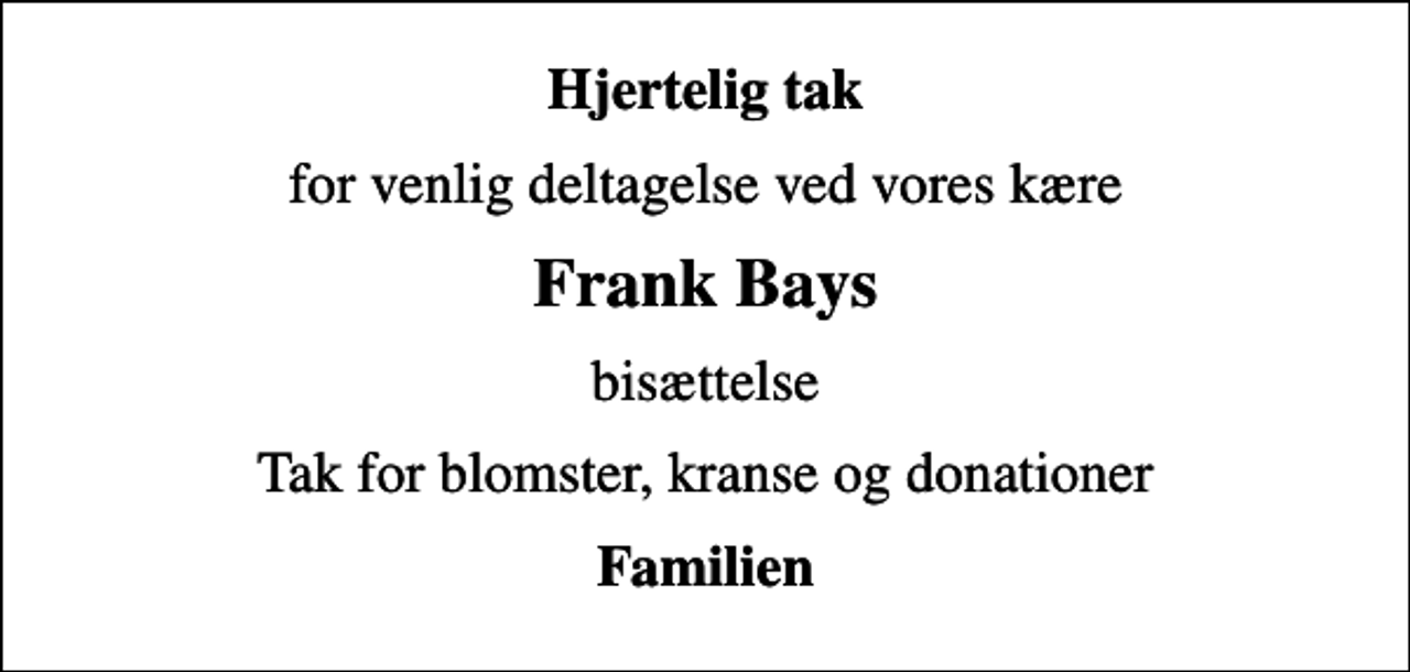<p>Hjertelig tak<br />for venlig deltagelse ved vores kære<br />Frank Bays<br />bisættelse<br />Tak for blomster, kranse og donationer<br />Familien</p>