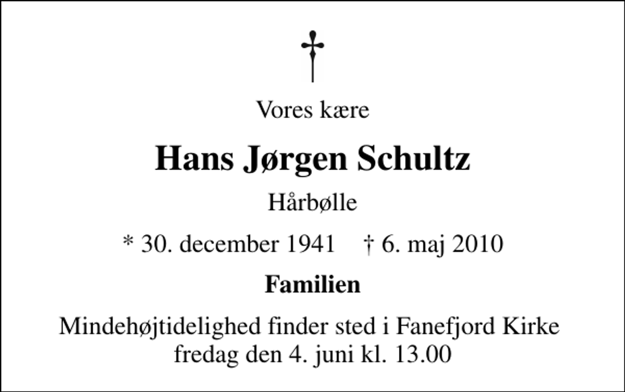 <p>Vores kære<br />Hans Jørgen Schultz<br />Hårbølle<br />* 30. december 1941 ✝ 6. maj 2010<br />Familien<br />Mindehøjtidelighed finder sted i Fanefjord Kirke fredag den 4. juni kl. 13.00</p>