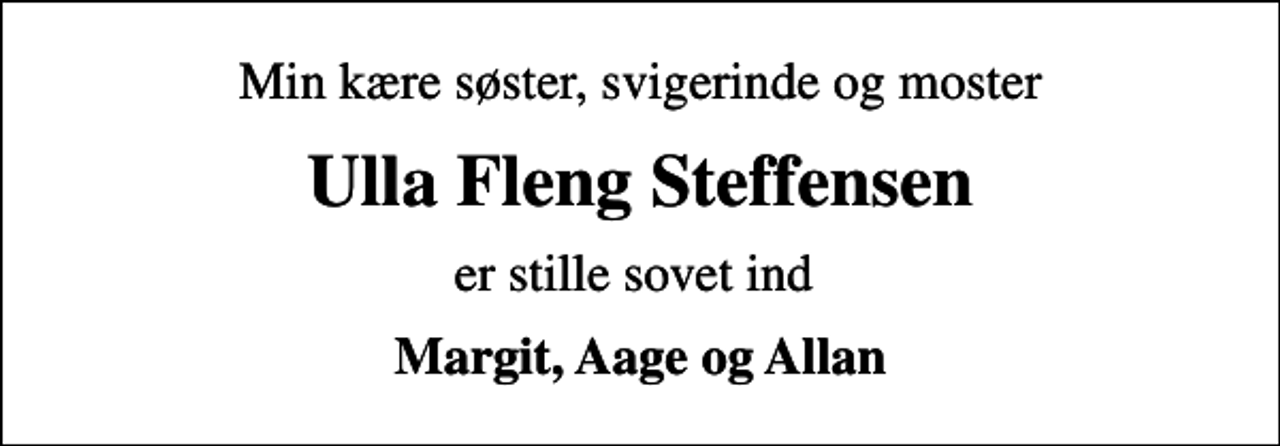 <p>Min kære søster, svigerinde og moster<br />Ulla Fleng Steffensen<br />er stille sovet ind<br />Margit, Aage og Allan</p>