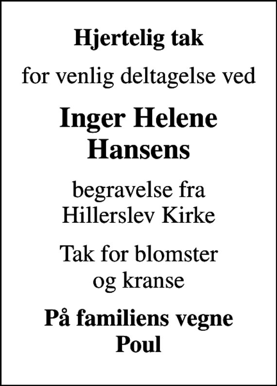 <p>Hjertelig tak<br />for venlig deltagelse ved<br />Inger Helene Hansens<br />begravelse fra Hillerslev Kirke<br />Tak for blomster og kranse<br />På familiens vegne Poul</p>