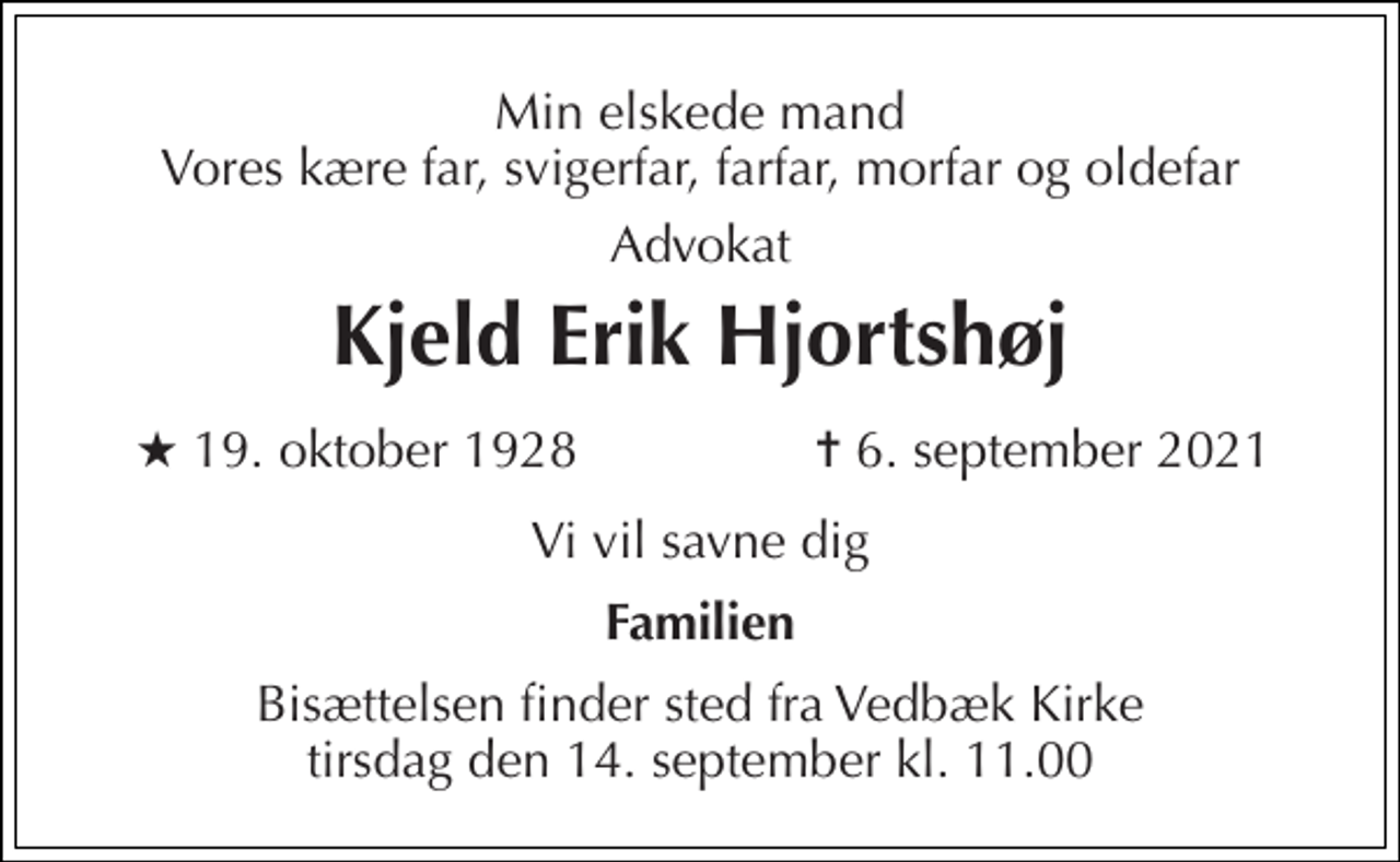 <p>Min elskede mand Vores kære far, svigerfar, farfar, morfar og oldefar<br />Kjeld Erik Hjortshøj<br />Vi vil savne dig<br />Familien<br />Bisættelsen​ finder sted fra Vedbæk Kirke​ tirsdag den 14. september​ kl. 11.00</p>