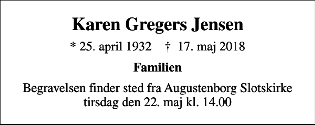 <p>Karen Gregers Jensen<br />* 25. april 1932 ✝ 17. maj 2018<br />Familien<br />Begravelsen finder sted fra Augustenborg Slotskirke tirsdag den 22. maj kl. 14.00</p>