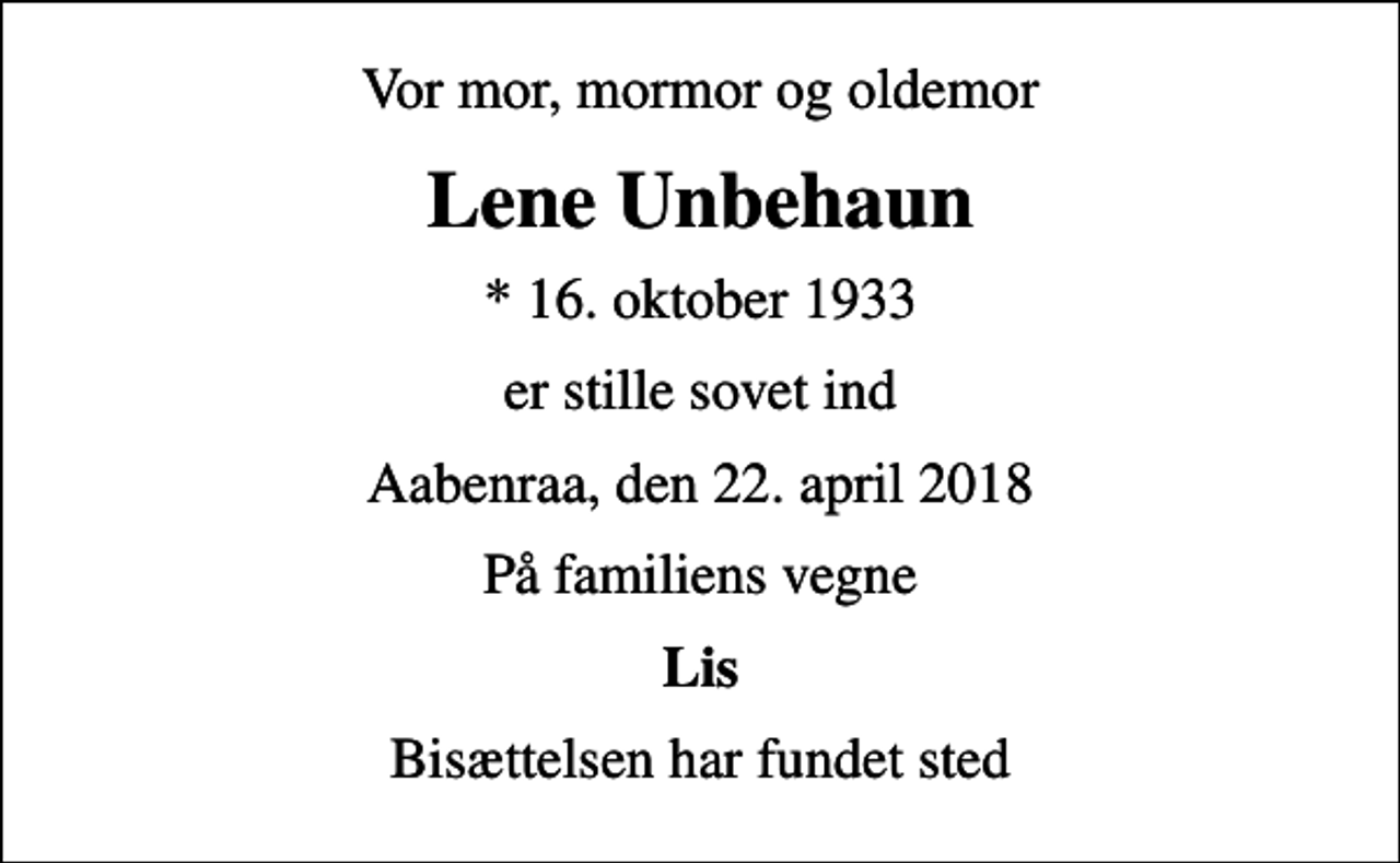 <p>Vor mor, mormor og oldemor<br />Lene Unbehaun<br />* 16. oktober 1933<br />er stille sovet ind<br />Aabenraa, den 22. april 2018<br />På familiens vegne<br />Lis<br />Bisættelsen har fundet sted</p>