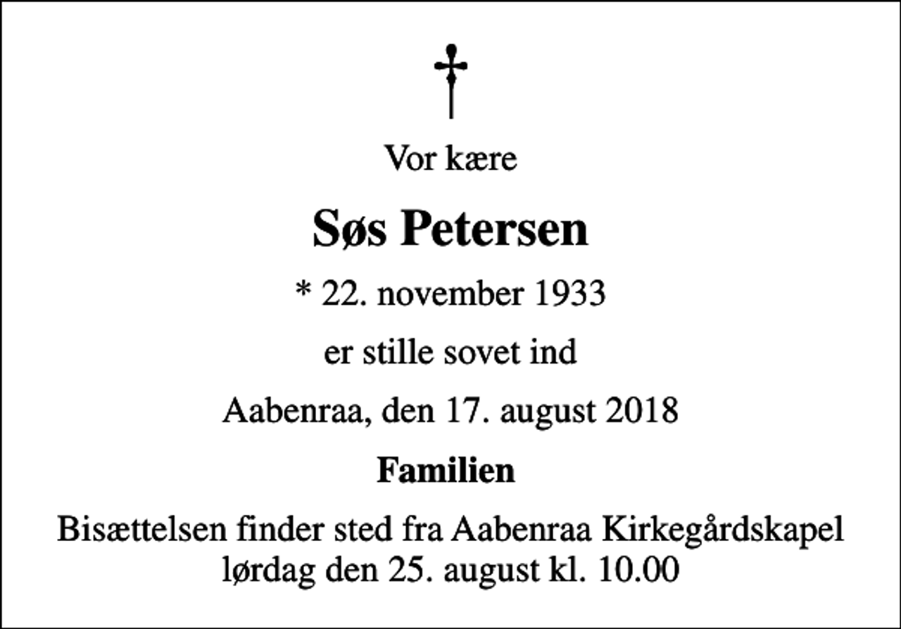 <p>Vor kære<br />Søs Petersen<br />* 22. november 1933<br />er stille sovet ind<br />Aabenraa, den 17. august 2018<br />Familien<br />Bisættelsen finder sted fra Aabenraa Kirkegårdskapel lørdag den 25. august kl. 10.00</p>