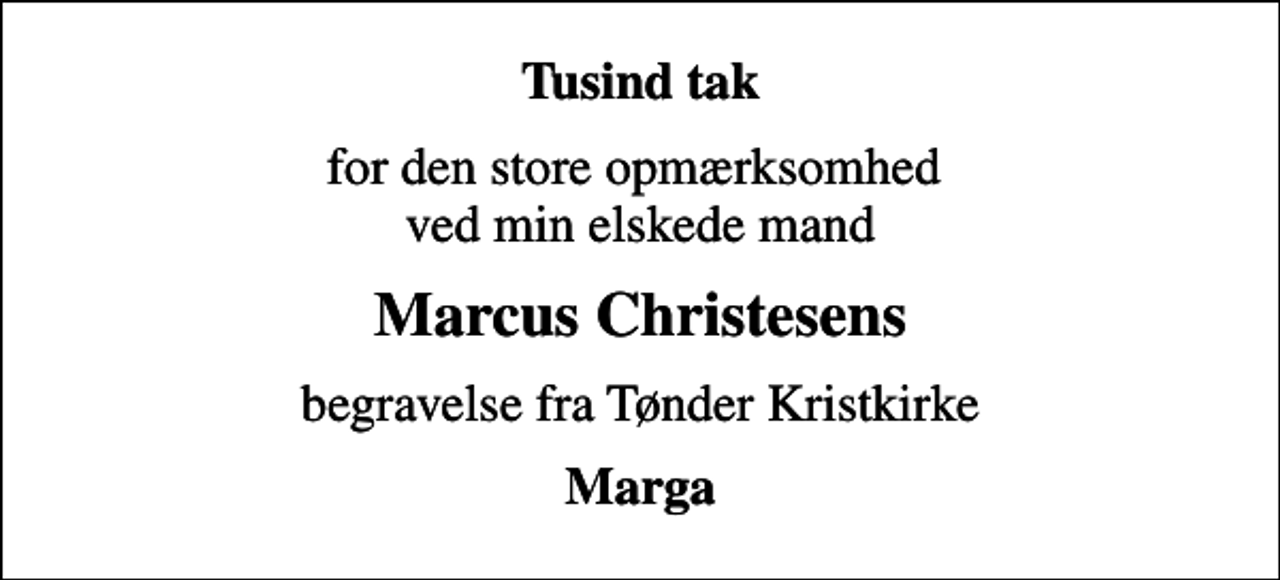 <p>Tusind tak<br />for den store opmærksomhed ved min elskede mand<br />Marcus Christesens<br />begravelse fra Tønder Kristkirke<br />Marga</p>
