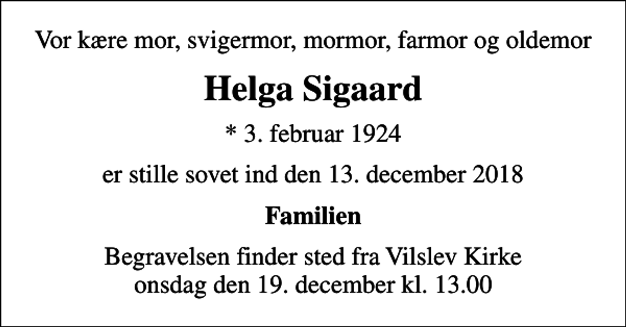 <p>Vor kære mor, svigermor, mormor, farmor og oldemor<br />Helga Sigaard<br />* 3. februar 1924<br />er stille sovet ind den 13. december 2018<br />Familien<br />Begravelsen finder sted fra Vilslev Kirke onsdag den 19. december kl. 13.00</p>