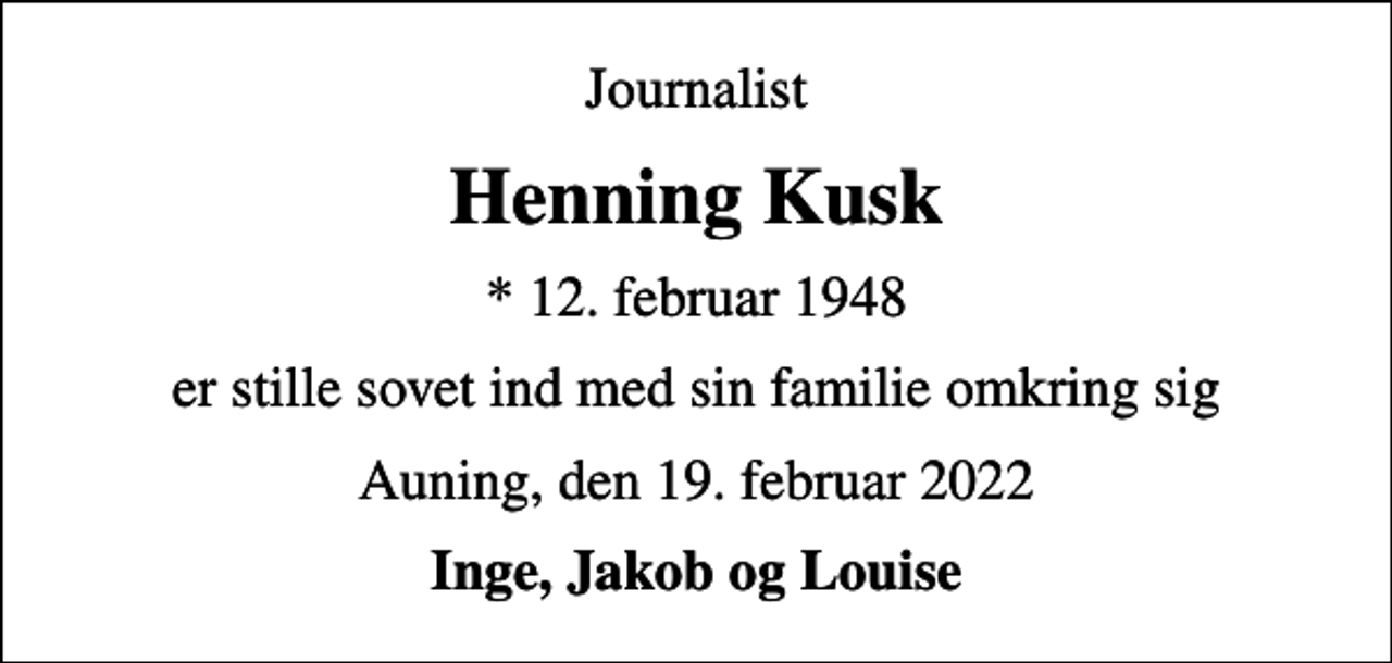 <p>Journalist<br />Henning Kusk<br />* 12. februar 1948<br />er stille sovet ind med sin familie omkring sig<br />Auning, den 19. februar 2022<br />Inge, Jakob og Louise</p>