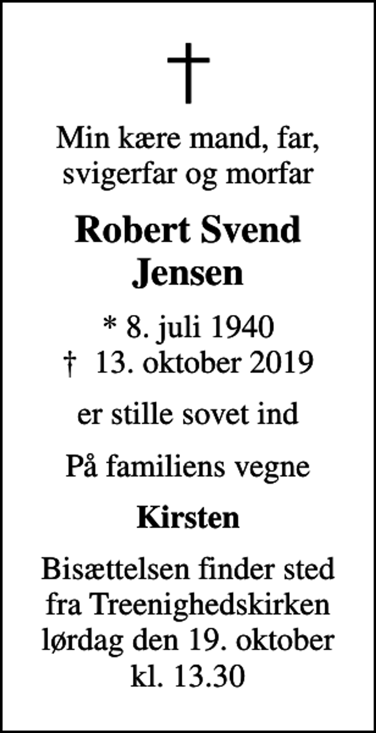 <p>Min kære mand, far, svigerfar og morfar<br />Robert Svend Jensen<br />* 8. juli 1940<br />✝ 13. oktober 2019<br />er stille sovet ind<br />På familiens vegne<br />Kirsten<br />Bisættelsen finder sted fra Treenighedskirken lørdag den 19. oktober kl. 13.30</p>