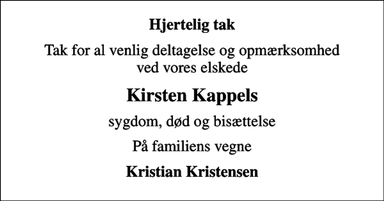 <p>Hjertelig tak<br />Tak for al venlig deltagelse og opmærksomhed ved vores elskede<br />Kirsten Kappels<br />sygdom, død og bisættelse<br />På familiens vegne<br />Kristian Kristensen</p>