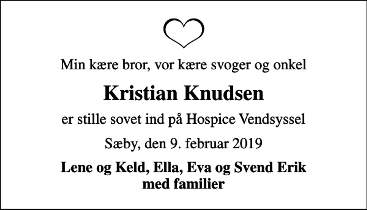 <p>Min kære bror, vor kære svoger og onkel<br />Kristian Knudsen<br />er stille sovet ind på Hospice Vendsyssel<br />Sæby, den 9. februar 2019<br />Lene og Keld, Ella, Eva og Svend Erik med familier</p>