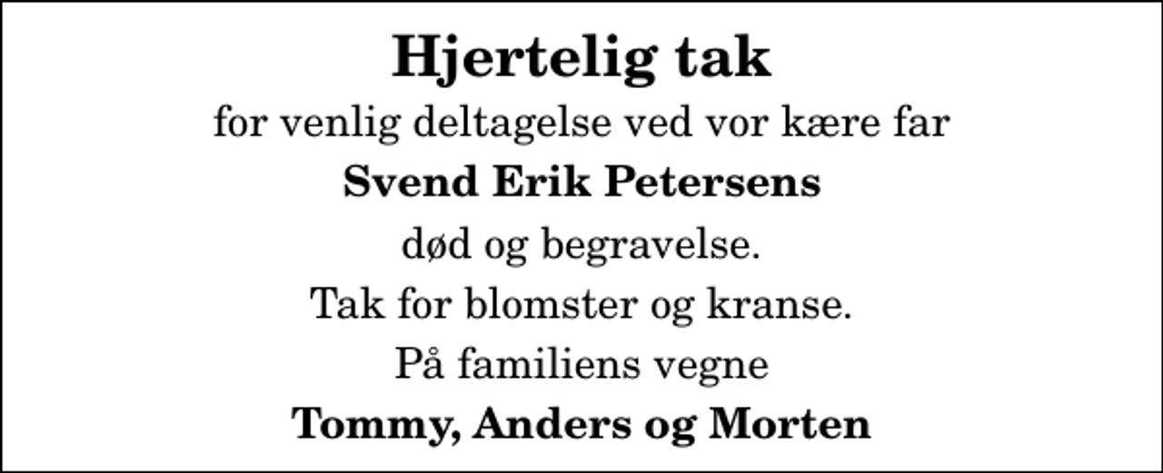 <p>Hjertelig tak<br />for venlig deltagelse ved vor kære far<br />Svend Erik Petersens<br />død og begravelse.<br />Tak for blomster og kranse.<br />På familiens vegne<br />Tommy, Anders og Morten</p>