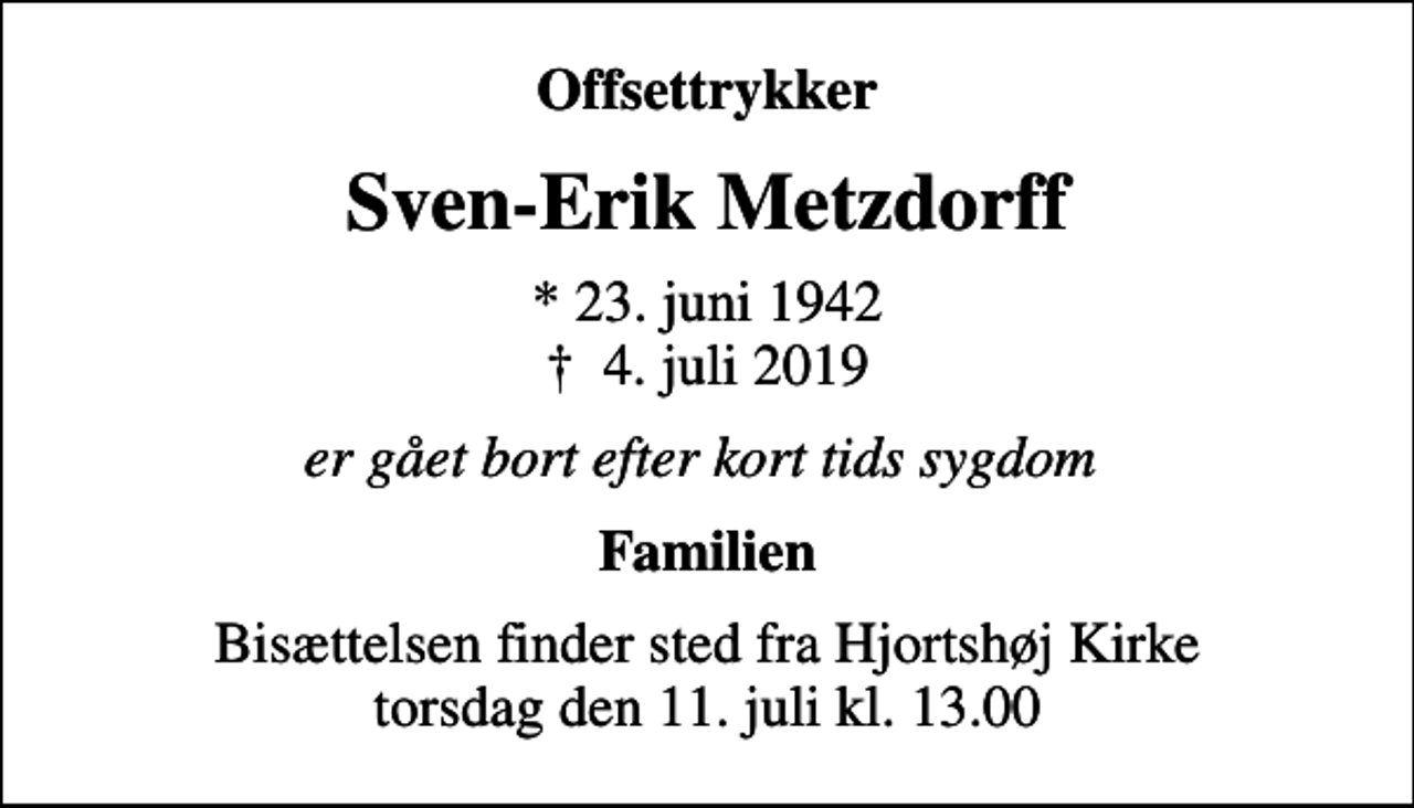 <p>Offsettrykker<br />Sven-Erik Metzdorff<br />* 23. juni 1942<br />✝ 4. juli 2019<br />er gået bort efter kort tids sygdom<br />Familien<br />Bisættelsen finder sted fra Hjortshøj Kirke torsdag den 11. juli kl. 13.00</p>
