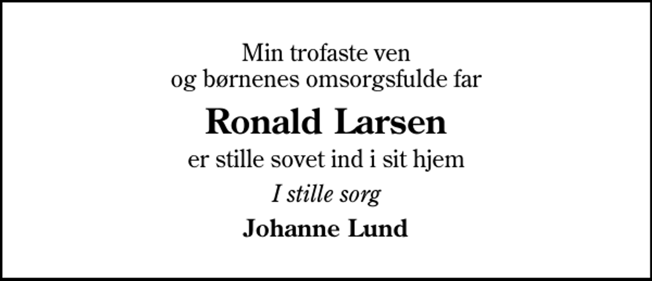 <p>Min trofaste ven og børnenes omsorgsfulde far<br />Ronald Larsen<br />er stille sovet ind i sit hjem<br />I stille sorg<br />Johanne Lund</p>