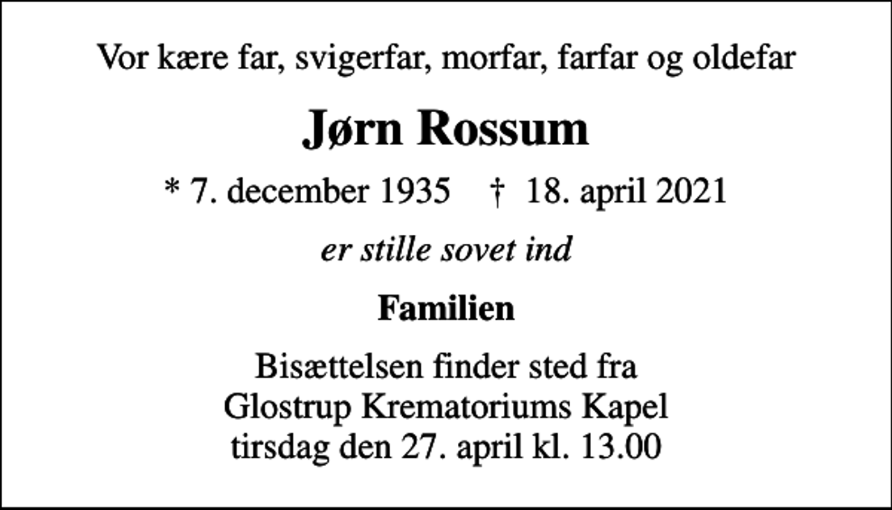 <p>Vor kære far, svigerfar, morfar, farfar og oldefar<br />Jørn Rossum<br />* 7. december 1935 ✝ 18. april 2021<br />er stille sovet ind<br />Familien<br />Bisættelsen finder sted fra Glostrup Krematoriums Kapel tirsdag den 27. april kl. 13.00</p>