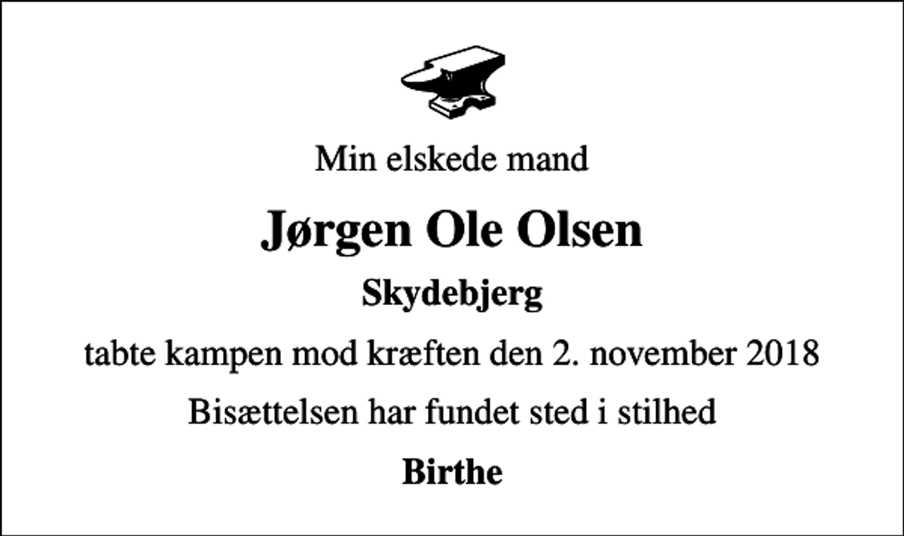 <p>Min elskede mand<br />Jørgen Ole Olsen<br />Skydebjerg<br />tabte kampen mod kræften den 2. november 2018<br />Bisættelsen har fundet sted i stilhed<br />Birthe</p>