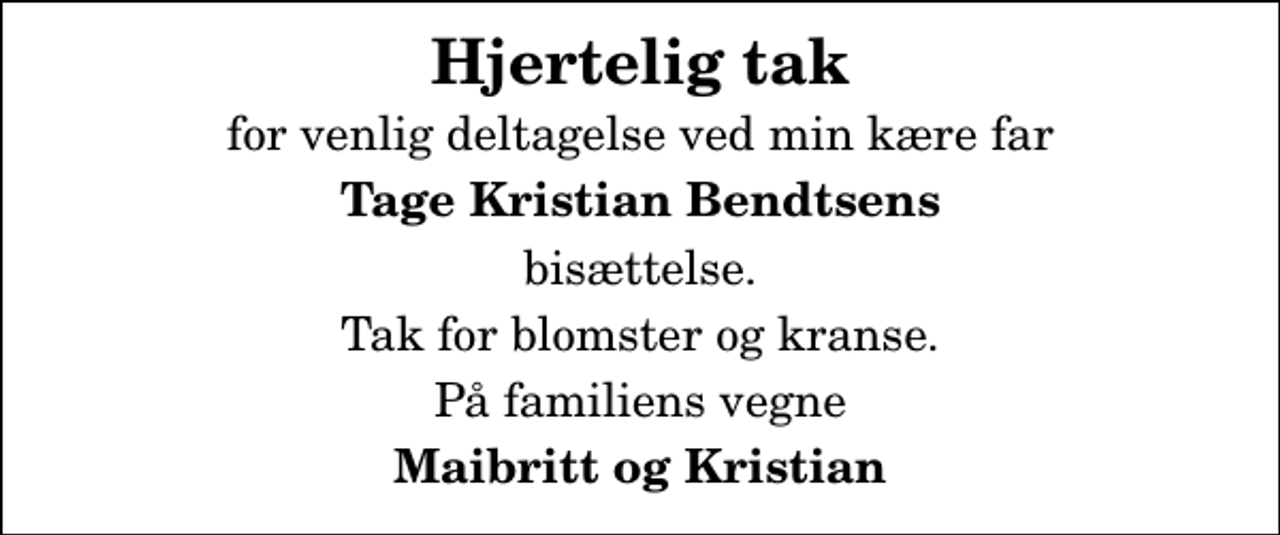 <p>Hjertelig tak<br />for venlig deltagelse ved min kære far<br />Tage Kristian Bendtsens<br />bisættelse.<br />Tak for blomster og kranse.<br />På familiens vegne<br />Maibritt og Kristian</p>