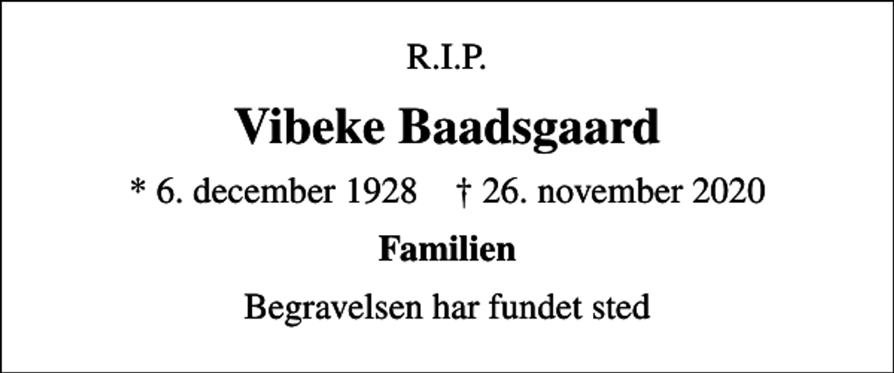 <p>R.I.P.<br />Vibeke Baadsgaard<br />* 6. december 1928 ✝ 26. november 2020<br />Familien<br />Begravelsen har fundet sted</p>