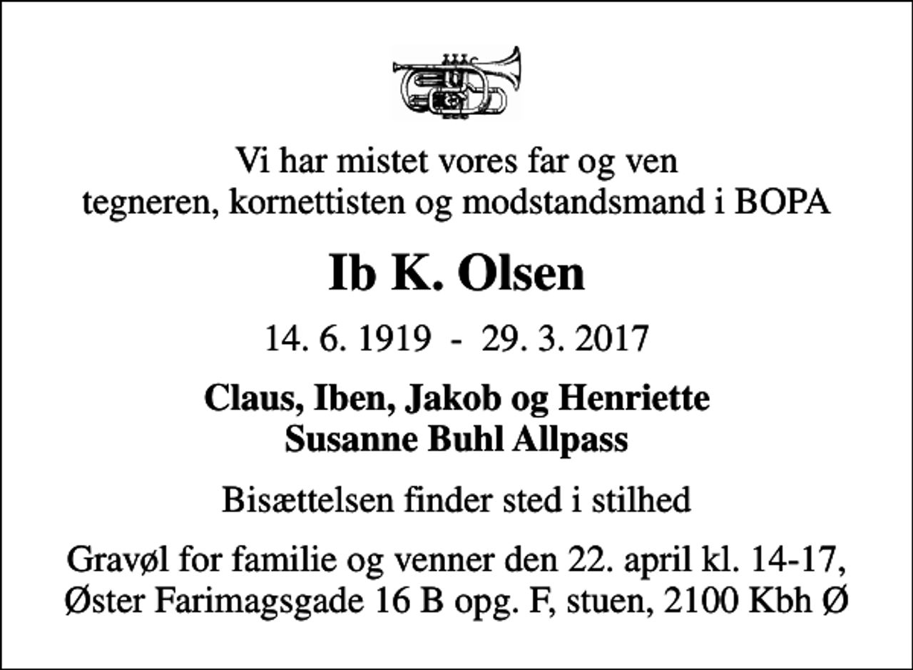 <p>Vi har mistet vores far og ven tegneren, kornettisten og modstandsmand i BOPA<br />Ib K. Olsen<br />14. 6. 1919 - 29. 3. 2017<br />Claus, Iben, Jakob og Henriette Susanne Buhl Allpass<br />Bisættelsen finder sted i stilhed<br />Gravøl for familie og venner den 22. april kl. 14-17, Øster Farimagsgade 16 B opg. F, stuen, 2100 Kbh Ø</p>