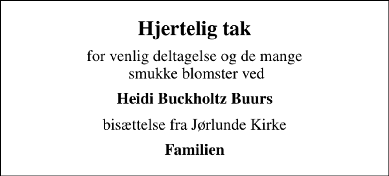 <p>Hjertelig tak<br />for venlig deltagelse og de mange smukke blomster ved<br />Heidi Buckholtz Buurs<br />bisættelse fra Jørlunde Kirke<br />Familien</p>