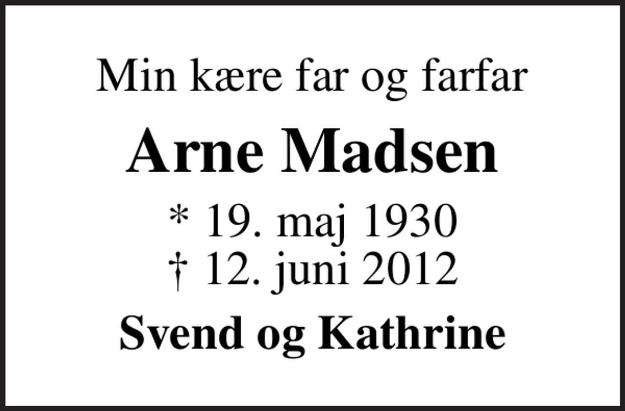 <p>Min kære far og farfar<br />Arne Madsen<br />* 19. maj 1930<br />✝ 12. juni 2012<br />Svend og Kathrine</p>
