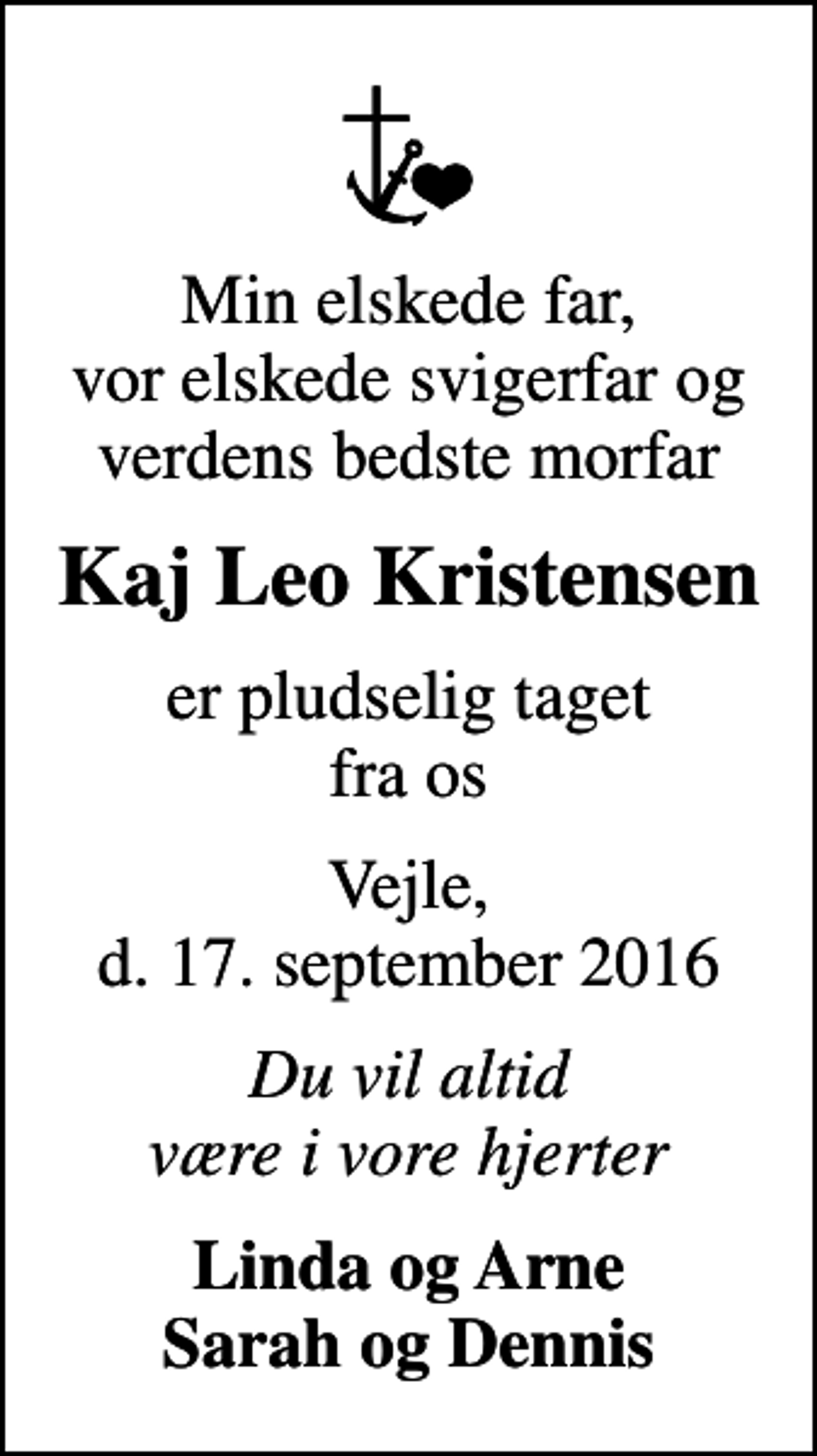 <p>Min elskede far, vor elskede svigerfar og verdens bedste morfar<br />Kaj Leo Kristensen<br />er pludselig taget fra os<br />Vejle, d. 17. september 2016<br />Du vil altid være i vore hjerter<br />Linda og Arne Sarah og Dennis</p>