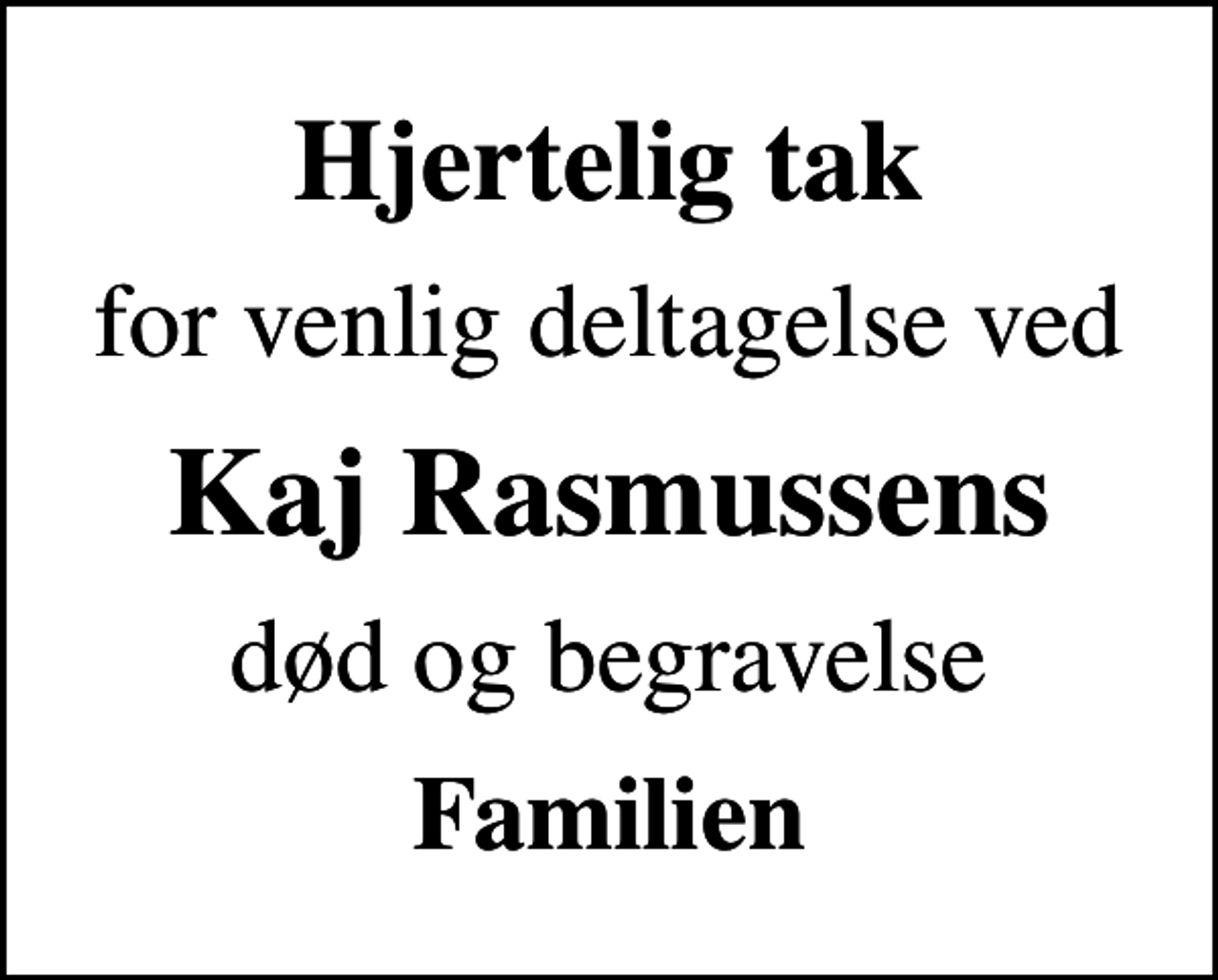 <p>Hjertelig tak<br />for venlig deltagelse ved<br />Kaj Rasmussens<br />død og begravelse<br />Familien</p>