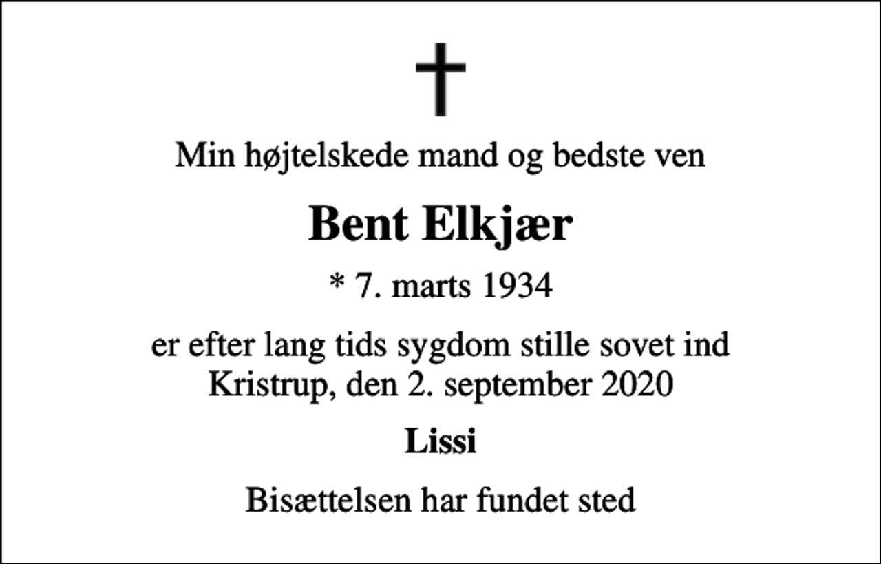 <p>Min højtelskede mand og bedste ven<br />Bent Elkjær<br />* 7. marts 1934<br />er efter lang tids sygdom stille sovet ind Kristrup, den 2. september 2020<br />Lissi<br />Bisættelsen har fundet sted</p>