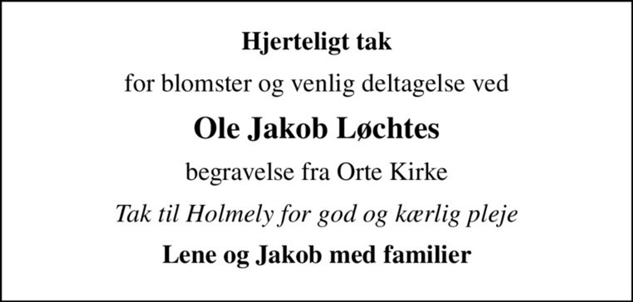 Hjerteligt tak
for blomster og venlig deltagelse ved
Ole Jakob Løchtes
begravelse fra Orte Kirke
Tak til Holmely for god og kærlig pleje
Lene og Jakob med familier