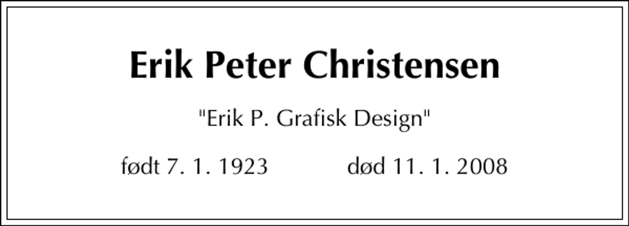 <p>Erik Peter Christensen<br />"Erik P. Grafisk Design"<br />født 7. 1. 1923 død 11. 1. 2008</p>