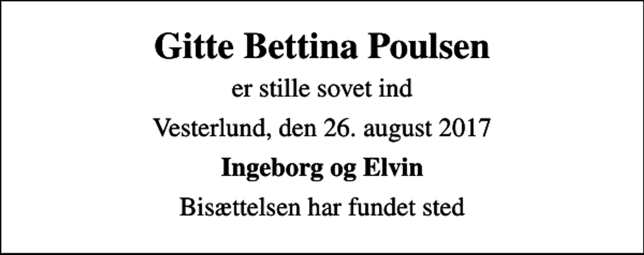 <p>Gitte Bettina Poulsen<br />er stille sovet ind<br />Vesterlund, den 26. august 2017<br />Ingeborg og Elvin<br />Bisættelsen har fundet sted</p>