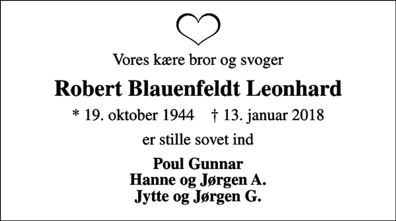 <p>Vores kære bror og svoger<br />Robert Blauenfeldt Leonhard<br />* 19. oktober 1944 ✝ 13. januar 2018<br />er stille sovet ind<br />Poul Gunnar Hanne og Jørgen A. Jytte og Jørgen G.</p>