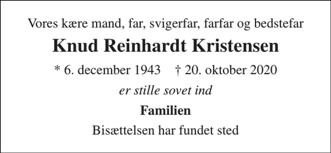 <p>Vores kære mand, far, svigerfar, farfar og bedstefar<br />Knud Reinhardt Kristensen<br />* 6. december 1943 † 20. oktober 2020<br />er stille sovet ind<br />Familien<br />Bisættelsen har fundet sted</p>