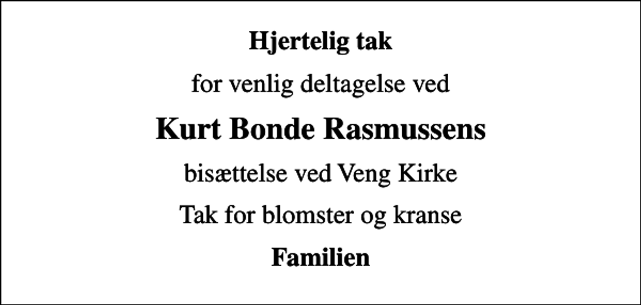<p>Hjertelig tak<br />for venlig deltagelse ved<br />Kurt Bonde Rasmussens<br />bisættelse ved Veng Kirke<br />Tak for blomster og kranse<br />Familien</p>