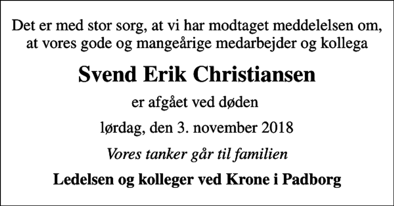 <p>Det er med stor sorg, at vi har modtaget meddelelsen om, at vores gode og mangeårige medarbejder og kollega<br />Svend Erik Christiansen<br />er afgået ved døden<br />lørdag, den 3. november 2018<br />Vores tanker går til familien<br />Ledelsen og kolleger ved Krone i Padborg</p>
