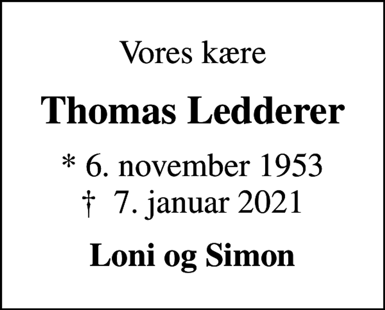 <p>Vores kære<br />Thomas Ledderer<br />* 6. november 1953<br />✝ 7. januar 2021<br />Loni og Simon</p>