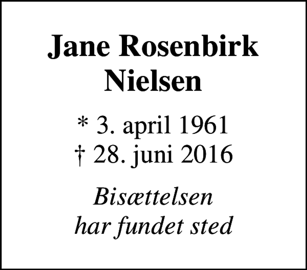 <p>Jane Rosenbirk Nielsen<br />* 3. april 1961<br />✝ 28. juni 2016<br />Bisættelsen har fundet sted</p>