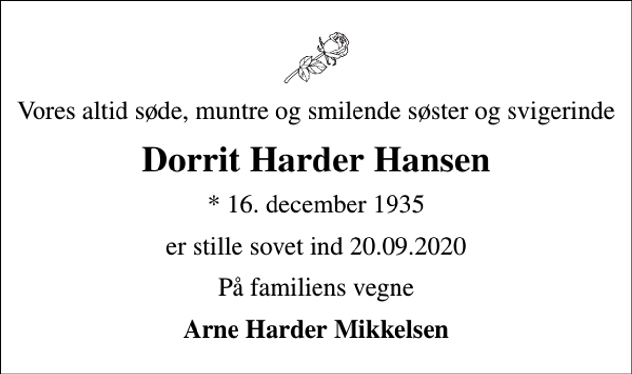 <p>Vores altid søde, muntre og smilende søster og svigerinde<br />Dorrit Harder Hansen<br />* 16. december 1935<br />er stille sovet ind 20.09.2020<br />På familiens vegne<br />Arne Harder Mikkelsen</p>