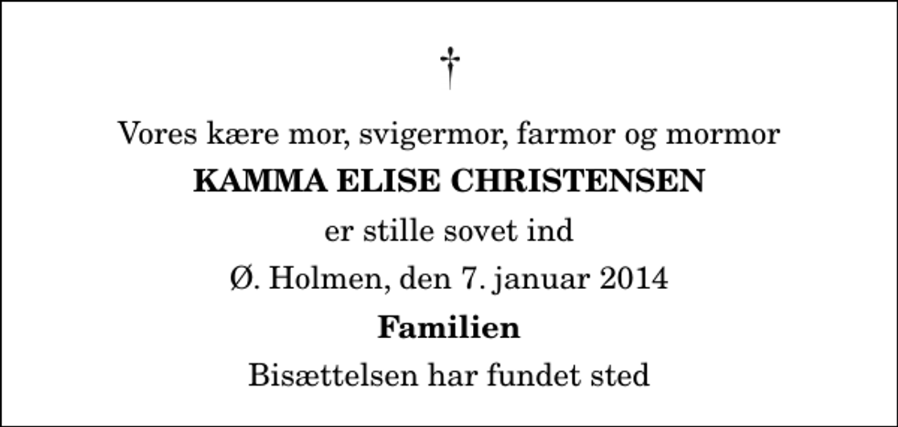 <p>Vores kære mor, svigermor, farmor og mormor<br />Kamma Elise Christensen<br />er stille sovet ind<br />Ø. Holmen, den 7. januar 2014<br />Familien<br />Bisættelsen har fundet sted</p>